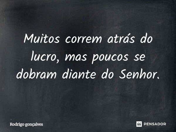 ⁠Muitos correm atrás do lucro, mas poucos se dobram diante do Senhor.... Frase de Rodrigo gonçalves.