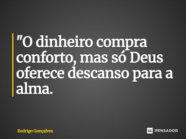 ⁠"O dinheiro compra conforto, mas só Deus oferece descanso para a alma.... Frase de Rodrigo gonçalves.