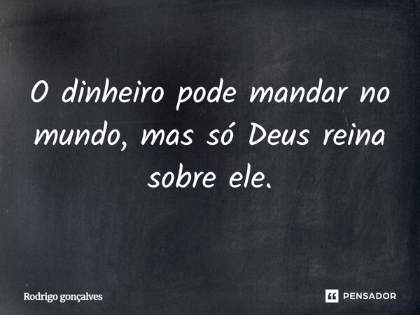 ⁠O dinheiro pode mandar no mundo, mas só Deus reina sobre ele.... Frase de Rodrigo gonçalves.