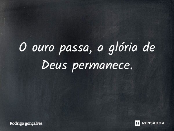 ⁠O ouro passa, a glória de Deus permanece.... Frase de Rodrigo gonçalves.