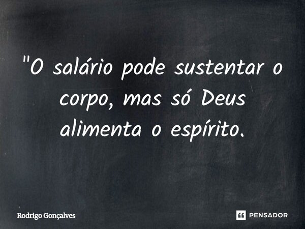 ⁠"O salário pode sustentar o corpo, mas só Deus alimenta o espírito.... Frase de Rodrigo gonçalves.
