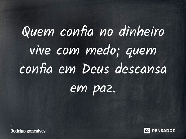 ⁠Quem confia no dinheiro vive com medo; quem confia em Deus descansa em paz.... Frase de Rodrigo gonçalves.