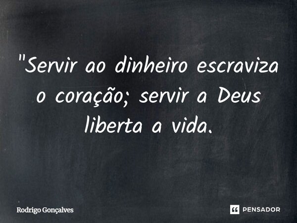 ⁠"Servir ao dinheiro escraviza o coração; servir a Deus liberta a vida.... Frase de Rodrigo gonçalves.