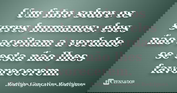 Um fato sobre os seres humanos: eles não aceitam a verdade se esta não lhes favorecerem.... Frase de Rodrigo Gonçalves Rodrigues.