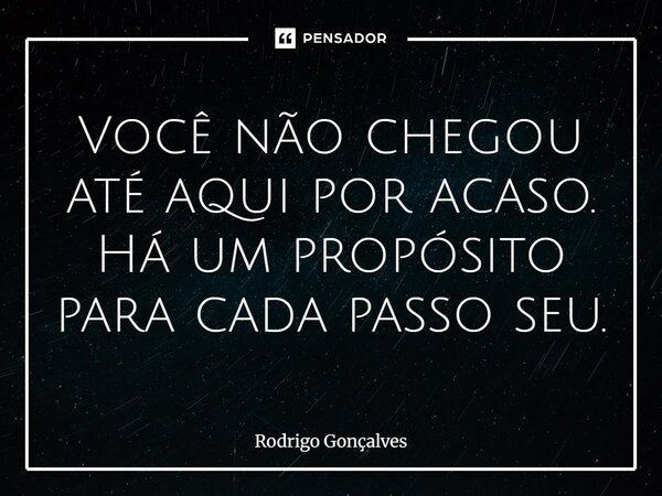 ⁠Você não chegou até aqui por acaso. Há um propósito para cada passo seu.... Frase de Rodrigo gonçalves.