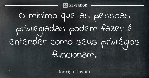 O mínimo que as pessoas privilegiadas podem fazer é entender como seus privilégios funcionam.... Frase de Rodrigo Hasbún.