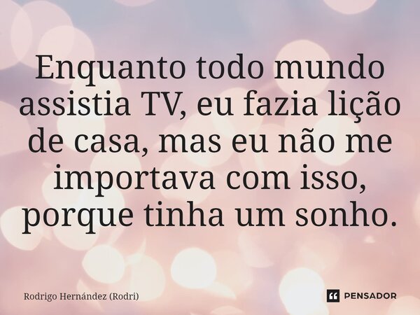 ⁠Enquanto todo mundo assistia TV, eu fazia lição de casa, mas eu não me importava com isso, porque tinha um sonho.... Frase de Rodrigo Hernández (Rodri).