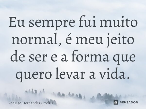 ⁠Eu sempre fui muito normal, é meu jeito de ser e a forma que quero levar a vida.... Frase de Rodrigo Hernández (Rodri).