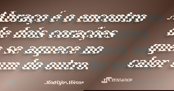 Abraço é o encontro de dois corações que se aquece no calor um do outro.... Frase de _Rodrigo Heros_.