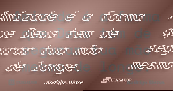 Amizade é a forma que Deus tem de segurar tua mão mesmo de longe.... Frase de Rodrigo Heros.