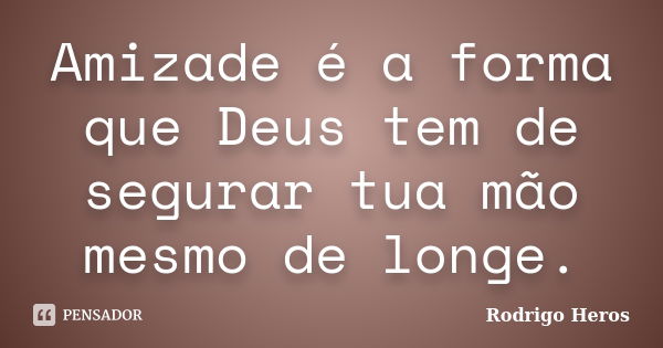 Amizade é a forma que Deus tem de segurar tua mão mesmo de longe.... Frase de Rodrigo Heros.