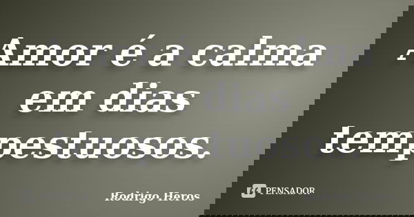 Amor é a calma em dias tempestuosos.... Frase de _Rodrigo Heros_.