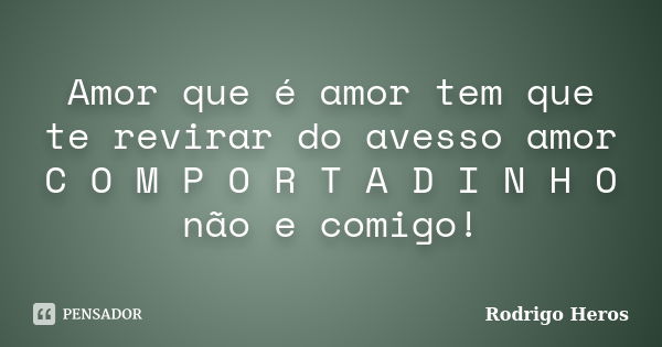 Amor que é amor tem que te revirar do avesso amor C O M P O R T A D I N H O não e comigo!... Frase de Rodrigo Heros.