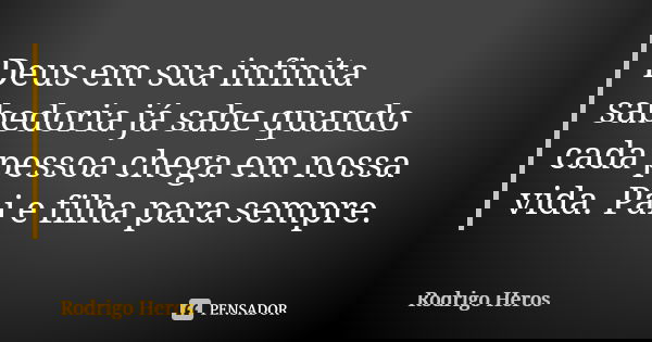 Deus em sua infinita sabedoria já sabe quando cada pessoa chega em nossa vida. Pai e filha para sempre.... Frase de _Rodrigo Heros_.