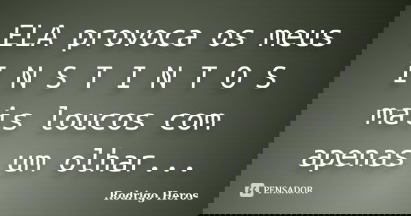 ELA provoca os meus I N S T I N T O S mais loucos com apenas um olhar...... Frase de Rodrigo Heros.