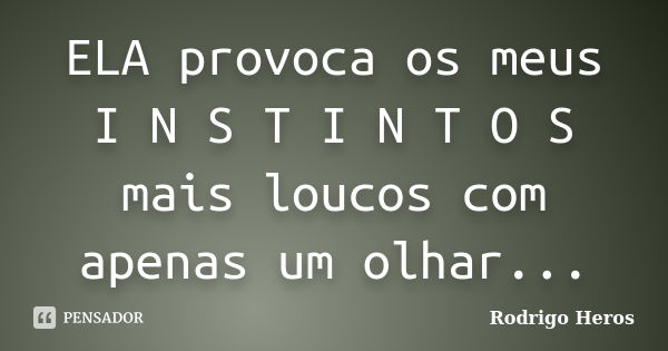 ELA provoca os meus I N S T I N T O S mais loucos com apenas um olhar...... Frase de Rodrigo Heros.