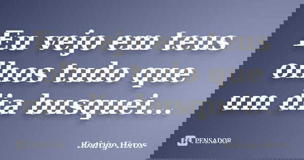 Eu vejo em teus olhos tudo que um dia busquei...... Frase de Rodrigo Heros.