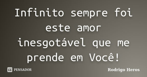 Infinito sempre foi este amor inesgotável que me prende em Você!... Frase de _Rodrigo Heros_.