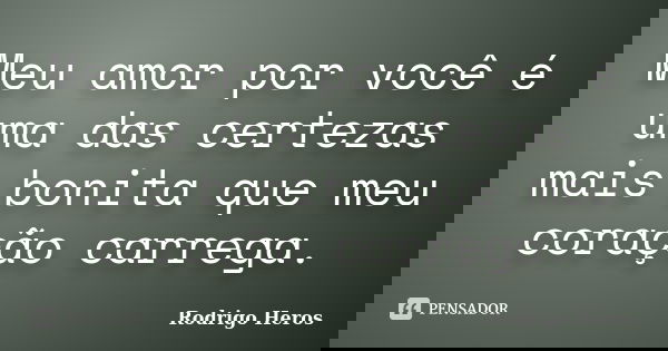 Meu amor por você é uma das certezas mais bonita que meu coração carrega.... Frase de Rodrigo Heros.