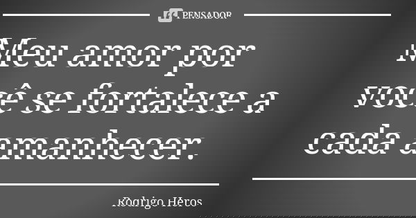 Meu amor por você se fortalece a cada amanhecer.... Frase de _Rodrigo Heros_.