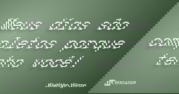 Meus dias são completos porque tenho você!... Frase de _Rodrigo Heros_.