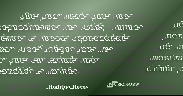 Que por mais que nos decepcionamos na vida, nunca perdemos a nossa capacidade de amar você chego pra me mostrar que eu ainda não tinha perdido a minha.... Frase de Rodrigo Heros.