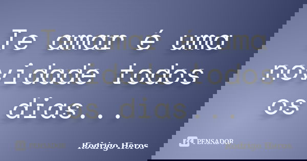 Te amar é uma novidade todos os dias...... Frase de _Rodrigo Heros_.