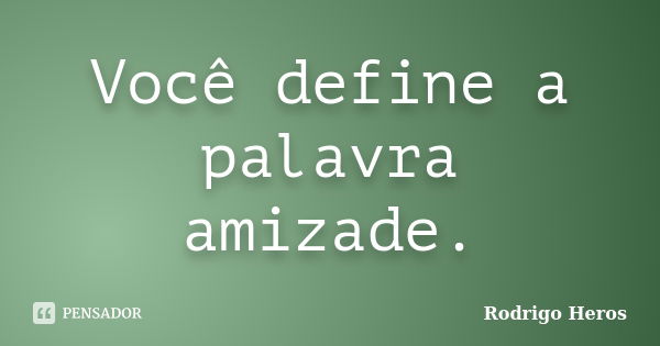 Você define a palavra amizade.... Frase de _Rodrigo Heros_.