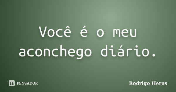 Você é o meu aconchego diário.... Frase de _Rodrigo Heros_.