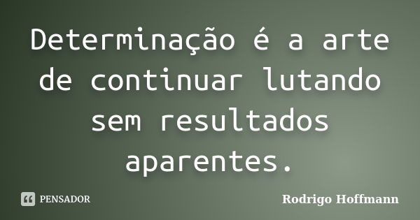 Determinação é a arte de continuar lutando sem resultados aparentes.... Frase de Rodrigo Hoffmann.