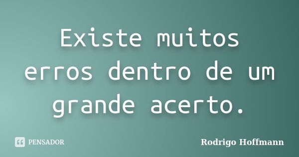 Existe muitos erros dentro de um grande acerto.... Frase de Rodrigo Hoffmann.