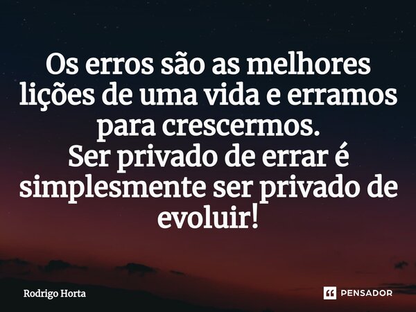 Os erros são as melhores lições de uma vida e erramos para crescermos. Ser privado de errar é simplesmente ser privado de evoluir!⁠... Frase de Rodrigo Horta.