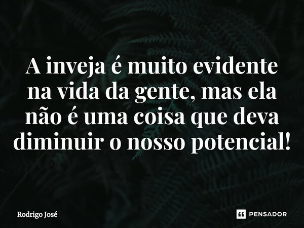 ⁠A inveja é muito evidente na vida da gente, mas ela não é uma coisa que deva diminuir o nosso potencial!... Frase de Rodrigo José.