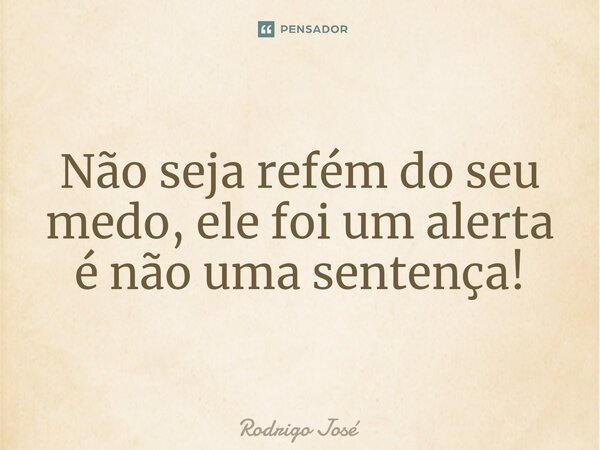 ⁠Não seja refém do seu medo, ele foi um alerta é não uma sentença!... Frase de Rodrigo José.