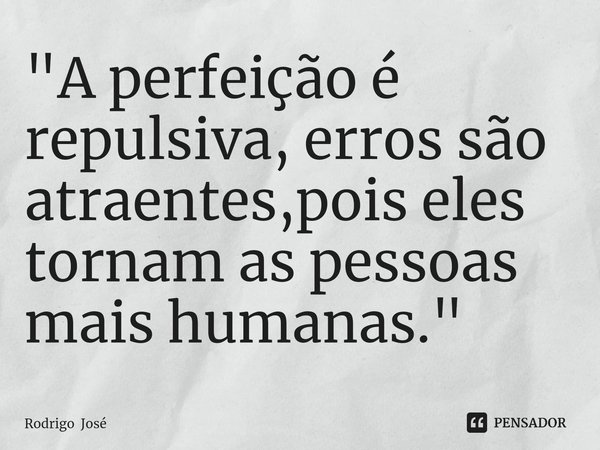 "⁠A perfeição é repulsiva, erros são atraentes,pois eles tornam as pessoas mais humanas."... Frase de Rodrigo José.