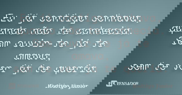 Eu já contigo sonhava, quando não te conhecia. Sem ouvir-te já te amava, sem te ver já te queria.... Frase de Rodrigo Junior.