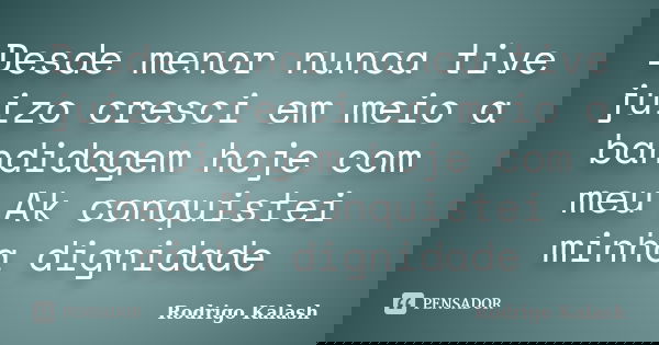 Desde menor nunca tive juizo cresci em meio a bandidagem hoje com meu Ak conquistei minha dignidade... Frase de Rodrigo Kalash.
