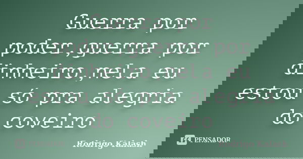 Guerra por poder,guerra por dinheiro,nela eu estou só pra alegria do coveiro... Frase de Rodrigo Kalash.