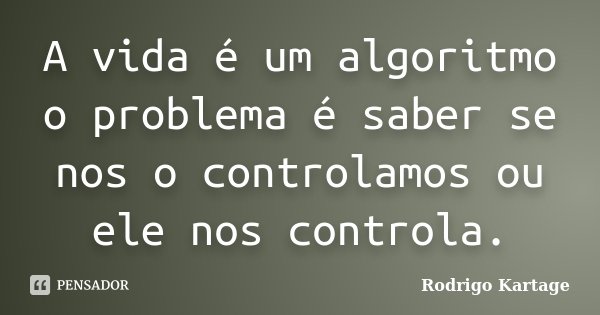 A vida é um algoritmo o problema é saber se nos o controlamos ou ele nos controla.... Frase de Rodrigo  Kartage.