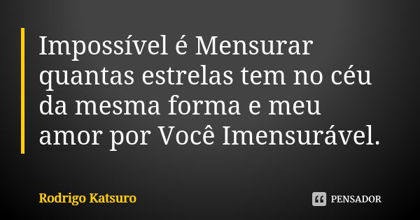 Impossível é Mensurar quantas estrelas tem no céu da mesma forma e meu amor por Você Imensurável.... Frase de Rodrigo Katsuro.