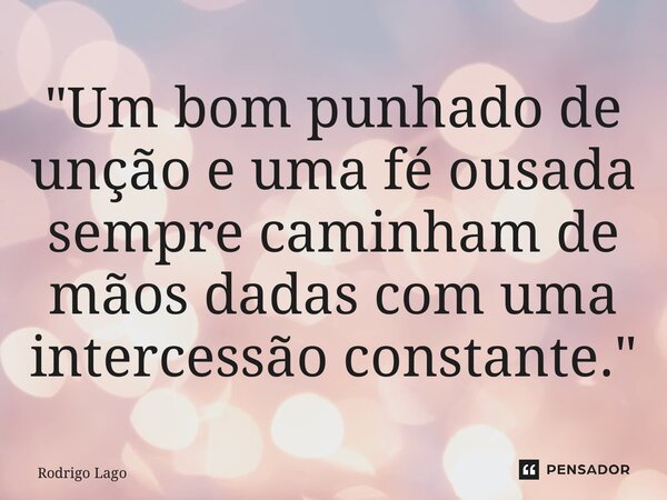 "Um bom punhado de unção e uma fé ousada sempre caminham de mãos dadas com uma intercessão constante."⁠... Frase de Rodrigo Lago.