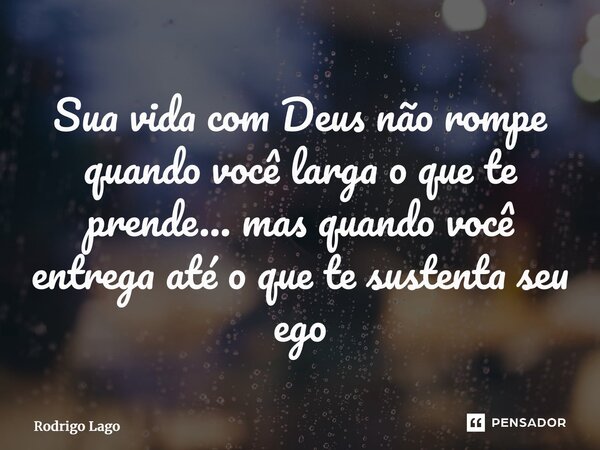 ⁠Sua vida com Deus não rompe quando você larga o que te prende… mas quando você entrega até o que te sustenta seu ego... Frase de Rodrigo Lago.