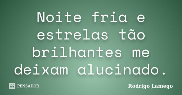 Noite fria e estrelas tão brilhantes me deixam alucinado.... Frase de Rodrigo Lamego.