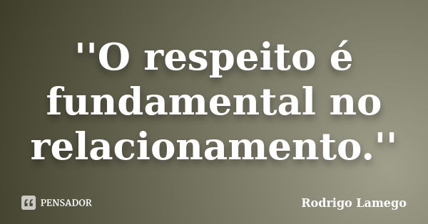 ''O respeito é fundamental no relacionamento.''... Frase de Rodrigo Lamego.