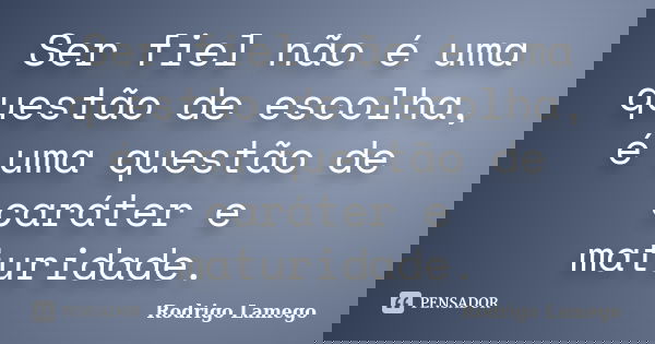 Ser fiel não é uma questão de escolha, é uma questão de caráter e maturidade.... Frase de Rodrigo Lamego.