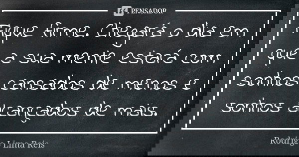 Fique firme. Chegará o dia em que a sua mente estará com sonhos cansados de menos e sonhos alcançados de mais.... Frase de Rodrigo Lima Reis.