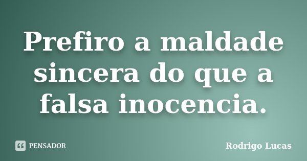Prefiro a maldade sincera do que a falsa inocencia.... Frase de Rodrigo Lucas.