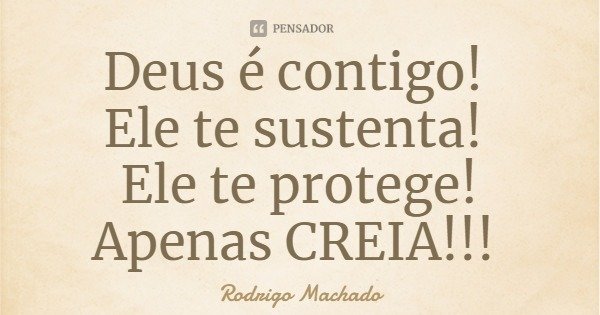 Deus é contigo! Ele te sustenta! Ele te protege! Apenas CREIA!!!... Frase de Rodrigo Machado.