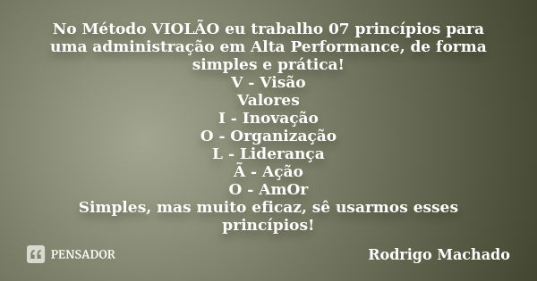 No Método VIOLÃO eu trabalho 07 princípios para uma administração em Alta Performance, de forma simples e prática! V - Visão / Valores I - Inovação O - Organiza... Frase de Rodrigo Machado.