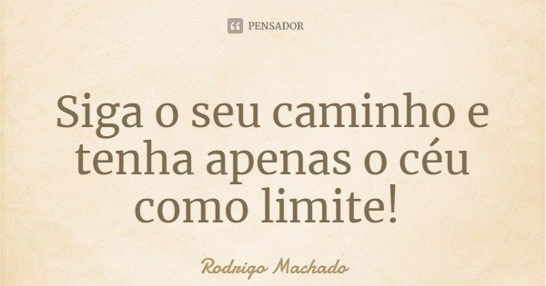 Siga o seu caminho e tenha apenas o céu como limite!... Frase de Rodrigo Machado.